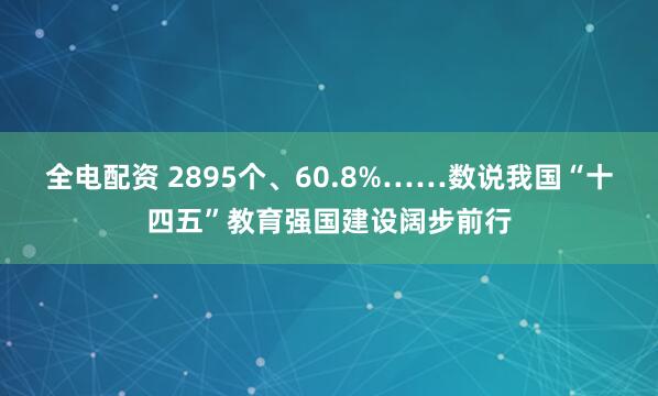 全电配资 2895个、60.8%……数说我国“十四五”教育强国建设阔步前行