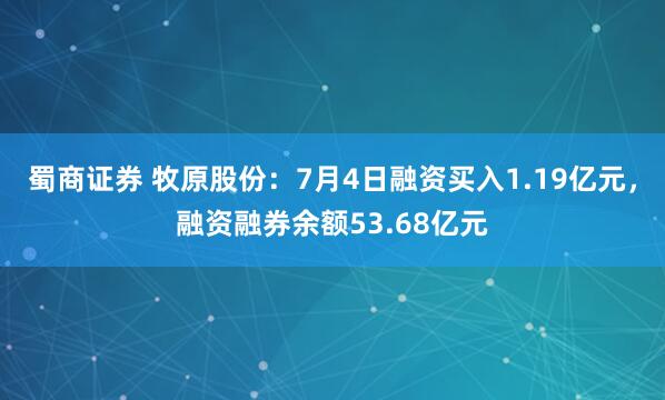 蜀商证券 牧原股份：7月4日融资买入1.19亿元，融资融券余额53.68亿元