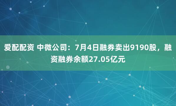 爱配配资 中微公司：7月4日融券卖出9190股，融资融券余额27.05亿元