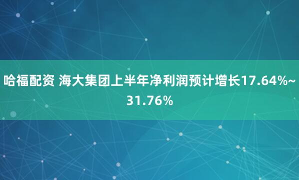 哈福配资 海大集团上半年净利润预计增长17.64%~31.76%