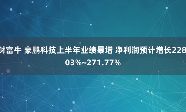 财富牛 豪鹏科技上半年业绩暴增 净利润预计增长228.03%~271.77%