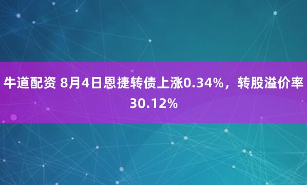 牛道配资 8月4日恩捷转债上涨0.34%，转股溢价率30.12%