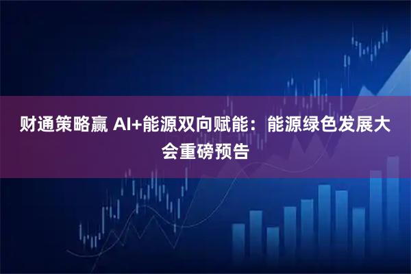 财通策略赢 AI+能源双向赋能：能源绿色发展大会重磅预告